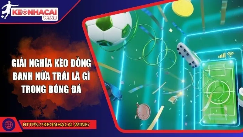 Giải nghĩa kèo đồng banh nửa trái là gì trong bóng đá